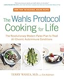 The Wahls Protocol Cooking For Life The Revolutionary Modern Paleo Plan To Treat All Chronic Autoimmune Conditions