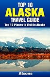 Top 10 Places To Visit In Alaska Top 10 Alaska Travel Guide Includes Denali National Park Juneau Anchorage Glacier Bay National Park Fairbanks More English Edition