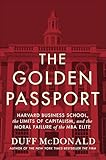 The Golden Passport Harvard Business School The Limits Of Capitalism And The Moral Failure Of The Mba Elite English Edition