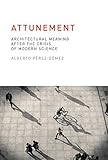 Attunement Architectural Meaning After The Crisis Of Modern Science The Mit Press English Edition