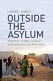 Outside The Asylum A Memoir Of War Disaster And Humanitarian Psychiatry English Edition