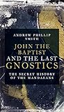 John The Baptist And The Last Gnostics The Secret History Of The Mandaeans English Edition