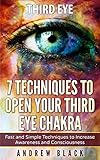 Third Eye 7 Techniques To Open Your Third Eye Chakra Fast And Simple Techniques To Increase Awareness And Consciousness