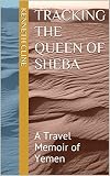 Tracking The Queen Of Sheba A Travel Memoir Of Yemen