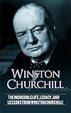 Winston Churchill The Incredible Life Legacy And Lessons From Winston Churchill English Edition