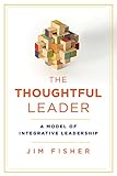 The Thoughtful Leader A Model Of Integrative Leadership Rotmanutp Publishing English Edition