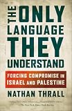 The Only Language They Understand Forcing Compromise In Israel And Palestine English Edition