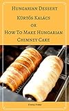Hungarian Dessert Krts Kalcs Or How To Make Hungarian Chimney Cake Secrets And Recipes For The Perfect Chimney Cakes Traditional Dessert Transylvanian Special Occasions Wedding Dessert