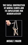 The Social Construction Of Mental Illness And Its Implications For Neuroplasticity English Edition