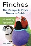 Finches Finch Bird Types Care Where To Buy Temperament Health Breeding Feeding And Much More The Complete Finch Owners Guide English Edition