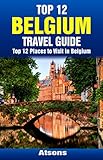 Top 12 Places To Visit In Belgium Top 12 Belgium Travel Guide Includes Brussels Bruges Antwerp Ghent Ypres Liege Mechelen More English Edition