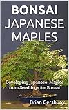 Bonsai Japanese Maples Developing Japanese Maples From Seedlings For Bonsai Okami Gardens Bonsai Series Book 1 English Edition