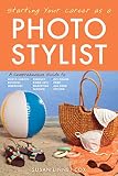 Starting Your Career As A Photo Stylist A Comprehensive Guide To Photo Shoots Marketing Business Fashion Wardrobe Off Figure Product Prop Room Sets And Food Styling English Edition