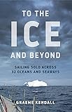 To The Ice And Beyond Sailing Solo Across 32 Oceans And Seaways