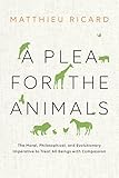 A Plea For The Animals The Moral Philosophical And Evolutionary Imperative To Treat All Beings With Compassion English Edition