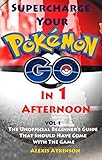Supercharge Your Pokmon Go In 1 Afternoon Vol 1 The Unofficial Beginners Guide That Should Have Come With The Game English Edition