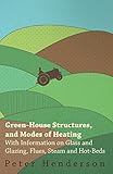 Greenhouse Structures And Modes Of Heating With Information On Glass And Glazing Flues Steam And Hotbeds English Edition