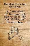 Wooden Toys For Children A Collection Of Designs And Instructions For The Making Of Wooden Toys English Edition