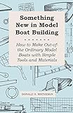 Something New In Model Boat Building How To Make Outofthe Ordinary Model Boats With Simple Tools And Materials English Edition