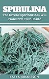 Spirulina The Green Superfood That Will Transform Your Health Bonus Aquafaba English Edition