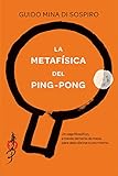 La Metafsica Del Pingpong Un Viaje Filosfico A Travs Del Tenis De Mesa Para Descubrirse A Uno Mismo Spanish Edition