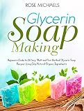 Glycerin Soap Making Beginners Guide To 26 Easy Melt And Pour Method Glycerin Soap Recipes Using Only Natural Organic Ingredients