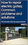 How To Repair Electric Gates Common Problems And Solutions The Only Book Written By A Gate Technician English Edition
