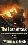 The Last Attack Sixth Ss Panzer Army And The Defense Of Hungary And Austria In 1945 World War Two Beyond The Myths Book 1 English Edition