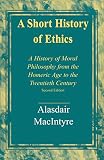 A Short History Of Ethics A History Of Moral Philosophy From The Homeric Age To The Twentieth Century Second Edition English Edition