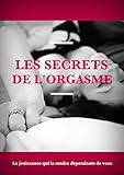 Les Secrets De L'orgasme: Avec Vos Doigts, Avec Votre Bouche, La Jouissance Qui La Rendra D%C3%A9pendante