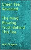 Green Tea Revealed The Mind Blowing Truth Behind This Tea English Edition