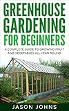 Greenhouse Gardening A Beginners Guide To Growing Fruit And Vegetables All Year Round Everything You Need To Know About Owning A Greenhouse Inspiring Gardening Ideas Book 18