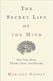 The Secret Life Of The Mind How Your Brain Thinks Feels And Decides English Edition