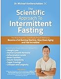 The Scientific Approach To Intermittent Fasting The Most Powerful Scientifically Proven Method To Become A Fat Burning Machine Slow Down Aging And Feel Incredible English Edition