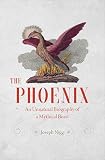 The Phoenix An Unnatural Biography Of A Mythical Beast