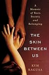 The Skin Between Us: A Memoir of Race, Beauty, and Belonging: A Memoir of Race, Beauty and Belonging