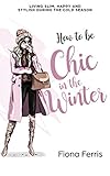 How To Be Chic In The Winter Living Slim Happy And Stylish During The Cold Season English Edition