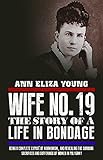 Wife No 19 The Story Of A Life In Bondage Being A Complete Expos Of Mormonism And Revealing The Sorrows Sacrifices And Sufferings Of Women In Polygamy English Edition