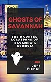 Ghosts Of Savannah The Haunted Locations Of Savannah Georgia