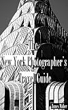 The New York Photographers Travel Guide The Best Places To Photograph From A Professional Photographer Tour Guide And Lifelong New Yorker English Edition