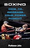 Boxing How To Increase Your Power Punch Increase The Strength Of Punch By Performing Appropriate Exercises And Using The Maximum Organism Regeneration 16 Cooking Recipes English Edition