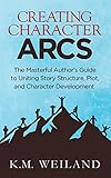 Creating Character Arcs The Masterful Authors Guide To Uniting Story Structure Plot And Character Development Helping Writers Become Authors Book 7 English Edition