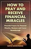 How To Pray Receive Financial Miracles Powerful Prayers For Financial Miracles Business And Career Breakthrough English Edition