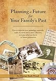 Planning A Future For Your Familys Past How To Organize Your Genealogy Materials Make Decisions About Your Collection And Pass What You Know To Future Generations English Edition