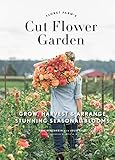 Floret Farms Cut Flower Garden Grow Harvest And Arrange Stunning Seasonal Blooms English Edition
