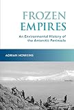 Frozen Empires An Environmental History Of The Antarctic Peninsula English Edition