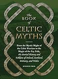 The Book Of Celtic Myths From The Mystic Might Of The Celtic Warriors To The Magic Of The Fey Folk The Storied History And Folklore Of Ireland Scotland Brittany And Wales English Edition