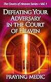 Defeating Your Adversary In The Court Of Heaven The Courts Of Heaven Book 1 English Edition