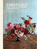 Handpicked Simple Sustainable And Seasonal Flower Arrangements English Edition