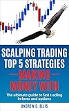 Scalping Trading Top 5 Strategies Making Money With The Ultimate Guide To Fast Trading In Forex And Options English Edition